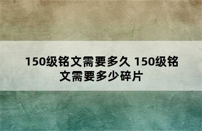 150级铭文需要多久 150级铭文需要多少碎片